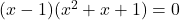 (x-1)(x^2+x+1)=0