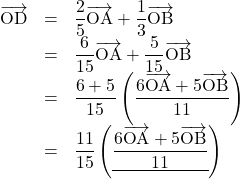 \begin{array}{lll}\overrightarrow{\text{OD}}&=&\dfrac25\overrightarrow{\text{OA}}+\dfrac13\overrightarrow{\text{OB}}\\&=&\dfrac{6}{15}\overrightarrow{\text{OA}}+\dfrac{5}{15}\overrightarrow{\text{OB}}\\&=&\dfrac{6+5}{15}\left(\dfrac{6\overrightarrow{\text{OA}}+5\overrightarrow{\text{OB}}}{11}\right)\\&=&\dfrac{11}{15}\left(\underline{\dfrac{6\overrightarrow{\text{OA}}+5\overrightarrow{\text{OB}}}{11}}\right)\end{array}