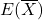E(\overline{X})