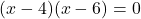 (x-4)(x-6)=0