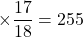 \times\dfrac{17}{18}=255