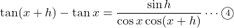 \tan (x+h)-\tan x=\dfrac{\sin h}{\cos x\cos(x+h)}\cdots\maru4