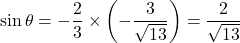 \sin\theta=-\dfrac23\times\left(-\dfrac{3}{\sqrt{13}}\right)=\dfrac{2}{\sqrt{13}}