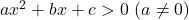 ax^2+bx+c>0\ (a\neq 0)