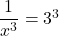 \dfrac{1}{x^3}=3^3