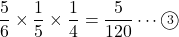 \dfrac56\times\dfrac15\times\dfrac14=\dfrac{5}{120}\cdots\maru3