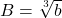 B=\sqrt[3]{b}