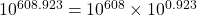 10^{608.923}=10^{608}\times10^{0.923}