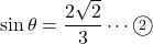 \sin\theta=\dfrac{2\sqrt2}{3}\cdots\textcircled{\scriptsize2}