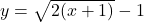 y=\sqrt{2(x+1)}-1