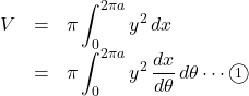 \begin{array}{lll}V&=&\pi\displaystyle\int_0^{2\pi a}y^2\, dx\\&=&\pi\displaystyle\int_0^{2\pi a}y^2\, \dfrac{dx}{d\theta}\, d\theta\cdots\textcircled{\scriptsize 1}\end{array}