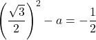 \left(\dfrac{\sqrt3}{2}\right)^2-a=-\dfrac12