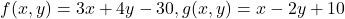 \[f(x,y)=3x+4y-30, g(x,y)=x-2y+10\]