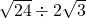 \sqrt{24}\div2\sqrt3