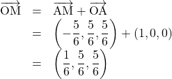 Rendered by QuickLaTeX.com \begin{array}{lll}\overrightarrow{\mathrm{OM}}&=&\overrightarrow{\mathrm{AM}}+\overrightarrow{\mathrm{OA}}\\&=&\left(-\dfrac56, \dfrac56, \dfrac56\right)+(1, 0, 0)\\&=&\left(\dfrac16, \dfrac56, \dfrac56\right)\end{array}