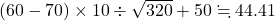 (60-70)\times10\div\sqrt{320}+50\fallingdotseq44.41