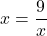 x=\dfrac{9}{x}