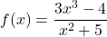 f(x)=\dfrac{3x^3-4}{x^2+5}