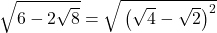 \sqrt{\mathstrut6-2\sqrt8}=\sqrt{\mathstrut\left(\sqrt{4}-\sqrt{2}\right)^2}