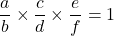 \[\dfrac{a}{b}\times \dfrac{c}{d}\times \dfrac{e}{f}=1\]