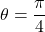 \theta=\dfrac{\pi}{4}