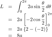 \begin{array}{lll}L&=&\displaystyle\int_0^{2\pi}2a\sin\dfrac{\theta}{2}\, d\theta\\&=&2a\left[-2\cos\dfrac{\theta}{2}\right]_0^{2\pi}\\&=&2a\left\{2-(-2)\right\}\\&=&8a\end{array}