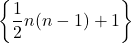 \left\{\dfrac12n(n-1)+1\right\}