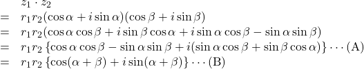 Rendered by QuickLaTeX.com \begin{array}{lll}&&z_1\cdot z_2\\&=& r_1 r_2 (\cos\alpha+i\sin\alpha)(\cos\beta+i\sin\beta)} \\&=& r_1 r_2(\cos\alpha\cos\beta+i\sin\beta\cos\alpha+i\sin\alpha\cos\beta-\sin\alpha\sin\beta)} \\&=& r_1 r_2\left\{\cos\alpha\cos\beta-\sin\alpha\sin\beta+i(\sin\alpha\cos\beta+\sin\beta\cos\alpha)\right\}\cdots(\text{A}) \\&=& r_1 r_2\left\{\cos(\alpha+\beta)+i\sin(\alpha+\beta)\right\}\cdots(\text{B})\end{array}