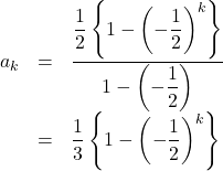 \begin{array}{lll}a_k&=&\dfrac{\dfrac12\left\{1-\left(-\dfrac12\right)^k\right\}}{1-\left(-\dfrac12\right)}\\&=&\dfrac13\left\{1-\left(-\dfrac12\right)^k\right\}\end{array}