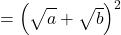 =\left(\sqrt{\mathstrut a}+\sqrt{\mathstrut b}\right)^2