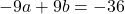 -9a+9b=-36