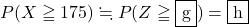 P(X\geqq175)\fallingdotseq P(Z\geqq\mybox{g})=\mybox{h}