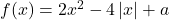 f(x)=2x^2-4\left|x\right|+a