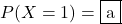 P(X=1)=\mybox{a}