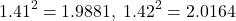 \[1.41^2=1.9881,\hspace{1mm} 1.42^2=2.0164\]