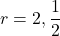 r=2, \dfrac12