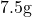 7.5\text{g}