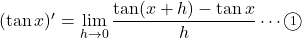 (\tan x)'=\displaystyle \lim_{h\to 0}\dfrac{\tan (x+h)-\tan x}{h}\cdots\maru1