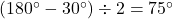 (180\Deg-30\Deg)\div2=75\Deg