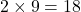 2\times9=18