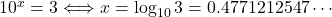 10^x=3\Longleftrightarrow x=\log_{10}3=0.4771212547\cdots