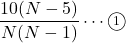 \dfrac{10(N-5)}{N(N-1)}\cdots\maru{1}