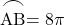 \arc{\text{AB}}=8\pi