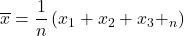 \overline{x}=\dfrac{1}{n}\left(x_1+x_2+x_3+\cdotsx_n\right)