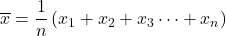 \overline{x}=\dfrac{1}{n}\left(x_1+x_2+x_3\cdots+x_n\right)