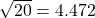 \sqrt{20}=4.472