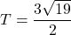 T=\dfrac{3\sqrt{19}}{2}