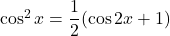 \cos^2x=\dfrac12(\cos2x+1)