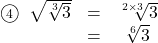 \begin{array}{ccc}\textcircled{\scriptsize 4}\hspace{2mm}\sqrt{\sqrt[3]{3}}&=&\sqrt[2\times3]{3}\\&=&\sqrt[6]{3}\end{arry}