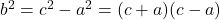 b^2=c^2-a^2=(c+a)(c-a)